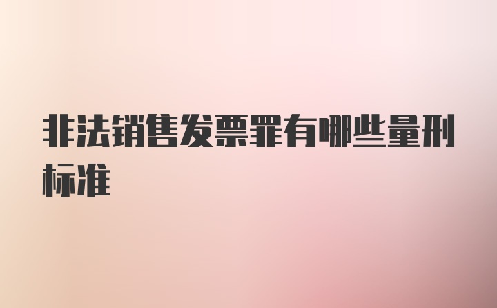 非法销售发票罪有哪些量刑标准