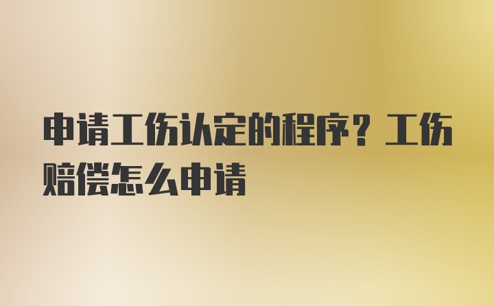 申请工伤认定的程序？工伤赔偿怎么申请