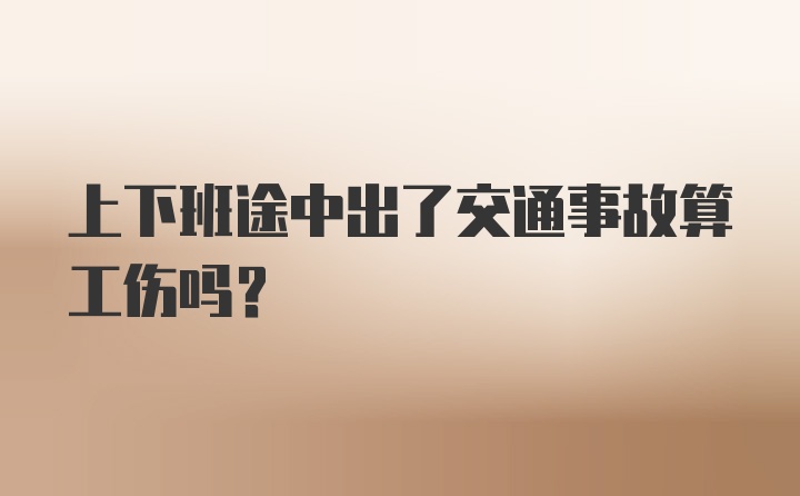 上下班途中出了交通事故算工伤吗？