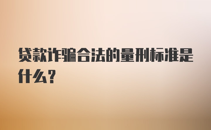 贷款诈骗合法的量刑标准是什么？