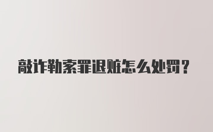 敲诈勒索罪退赃怎么处罚？