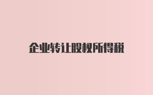 企业转让股权所得税