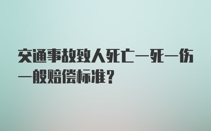 交通事故致人死亡一死一伤一般赔偿标准？