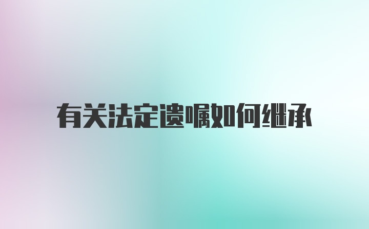 有关法定遗嘱如何继承