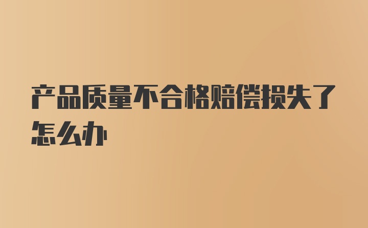 产品质量不合格赔偿损失了怎么办