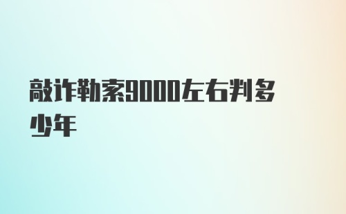 敲诈勒索9000左右判多少年