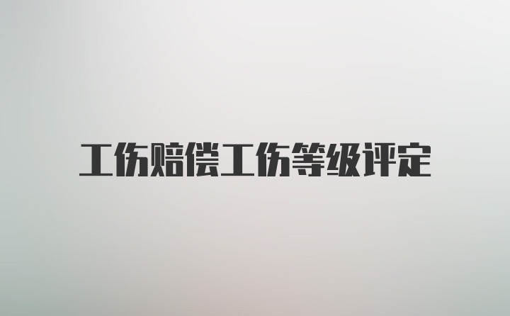 工伤赔偿工伤等级评定