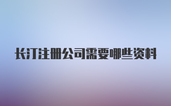 长汀注册公司需要哪些资料