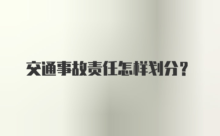 交通事故责任怎样划分？