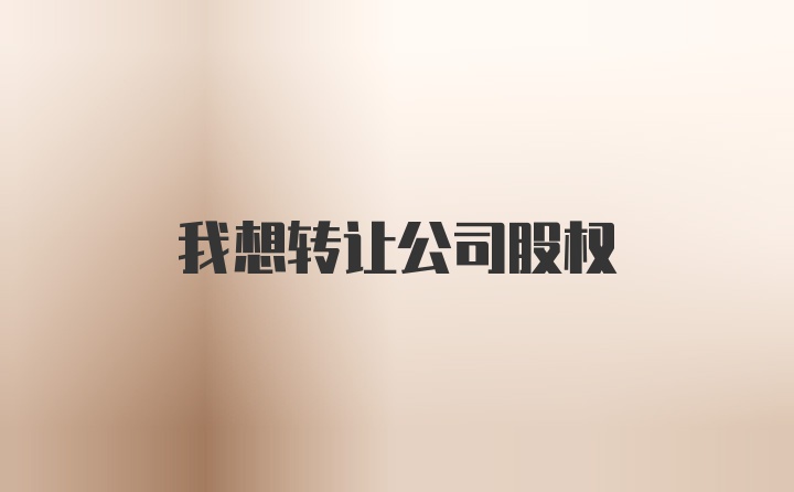 我想转让公司股权