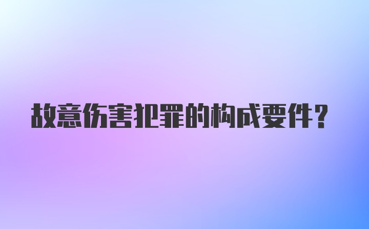 故意伤害犯罪的构成要件？