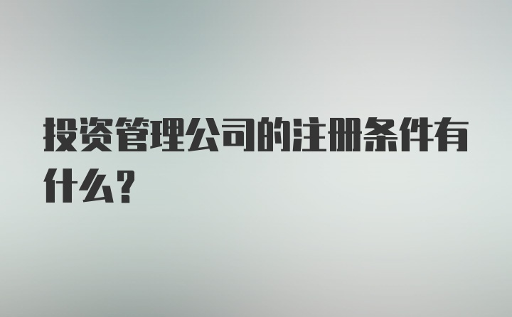 投资管理公司的注册条件有什么？