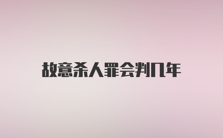 故意杀人罪会判几年