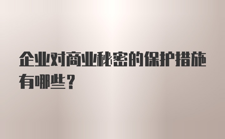 企业对商业秘密的保护措施有哪些？