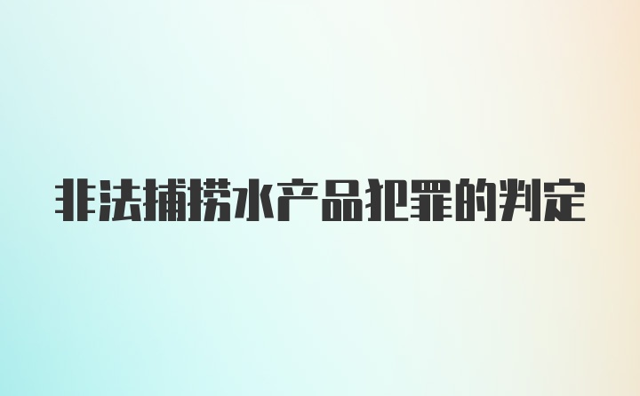 非法捕捞水产品犯罪的判定