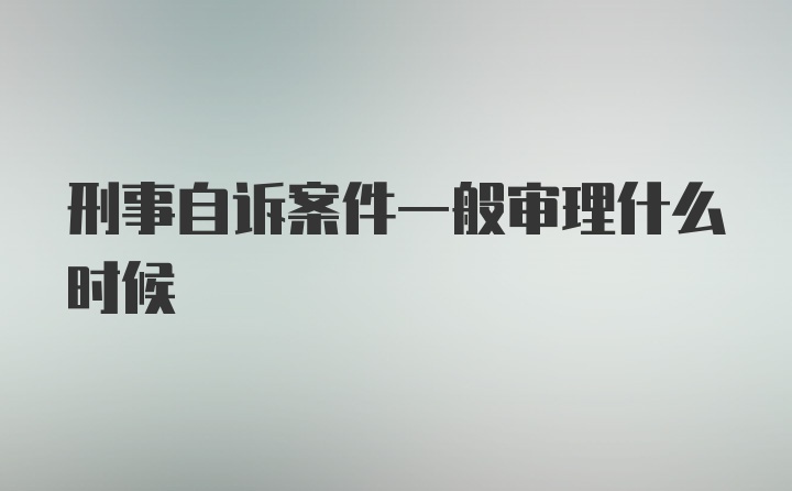 刑事自诉案件一般审理什么时候