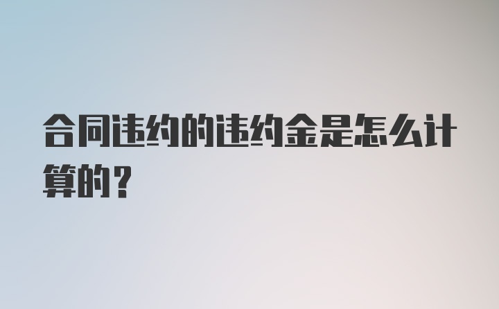 合同违约的违约金是怎么计算的？