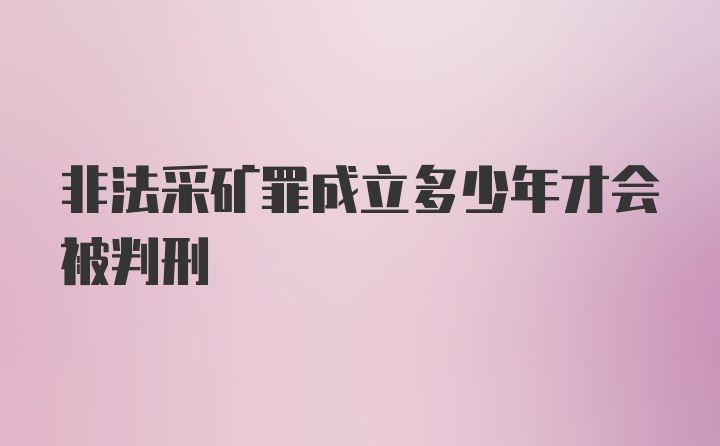 非法采矿罪成立多少年才会被判刑