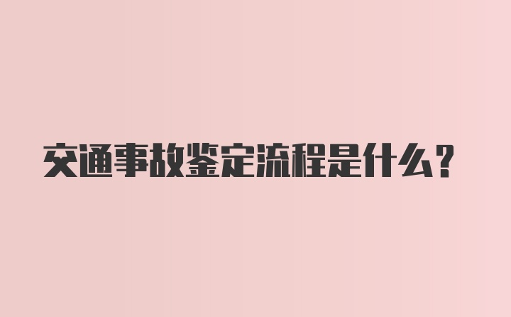 交通事故鉴定流程是什么？