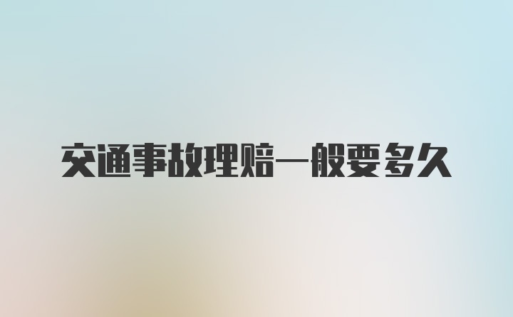 交通事故理赔一般要多久