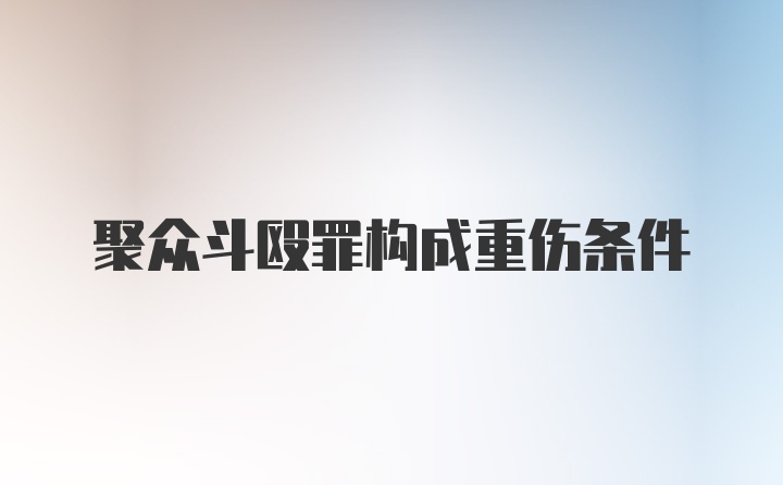 聚众斗殴罪构成重伤条件