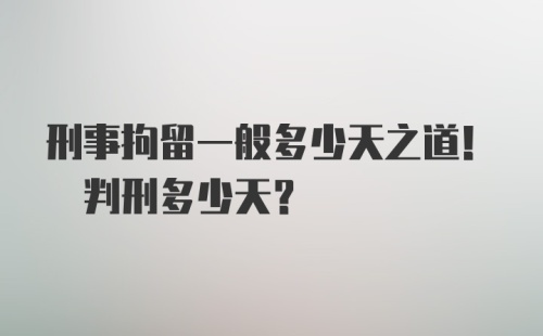 刑事拘留一般多少天之道! 判刑多少天?