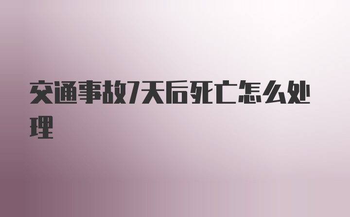 交通事故7天后死亡怎么处理