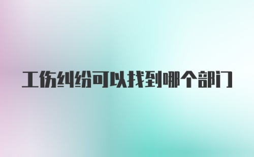 工伤纠纷可以找到哪个部门