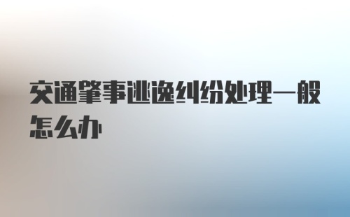 交通肇事逃逸纠纷处理一般怎么办