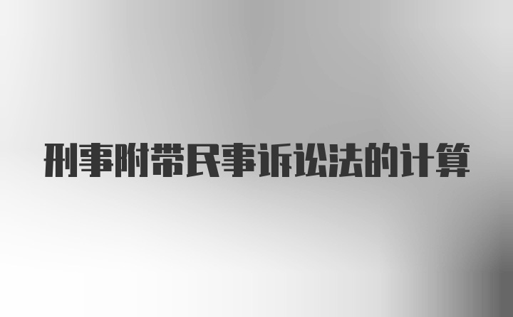 刑事附带民事诉讼法的计算