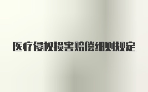 医疗侵权损害赔偿细则规定