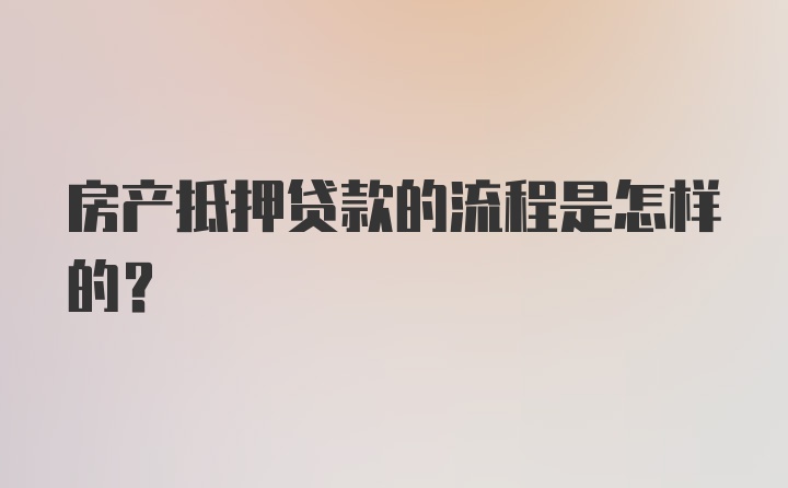 房产抵押贷款的流程是怎样的?