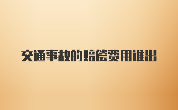 交通事故的赔偿费用谁出