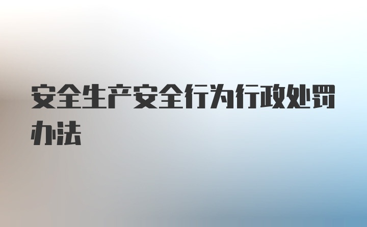 安全生产安全行为行政处罚办法