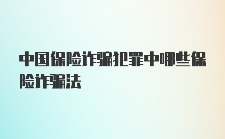 中国保险诈骗犯罪中哪些保险诈骗法