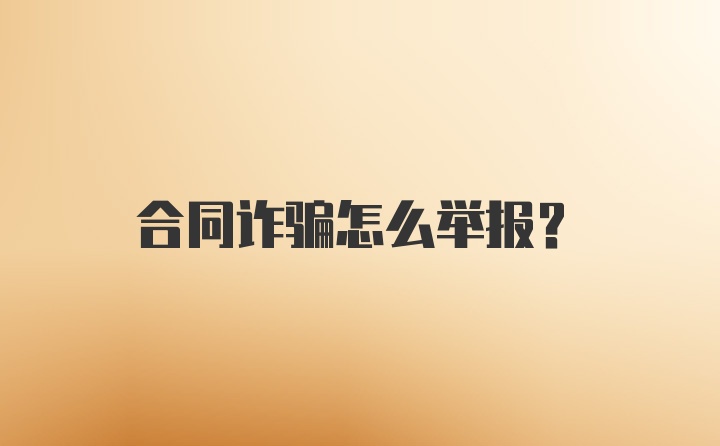 合同诈骗怎么举报？