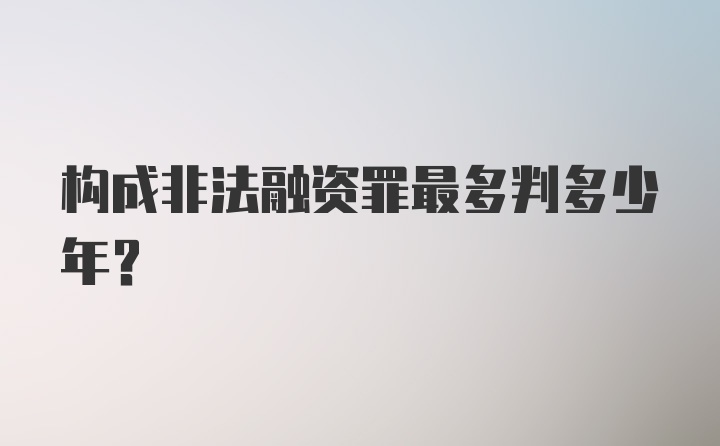 构成非法融资罪最多判多少年？