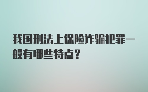 我国刑法上保险诈骗犯罪一般有哪些特点?