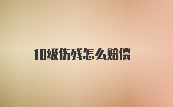 10级伤残怎么赔偿