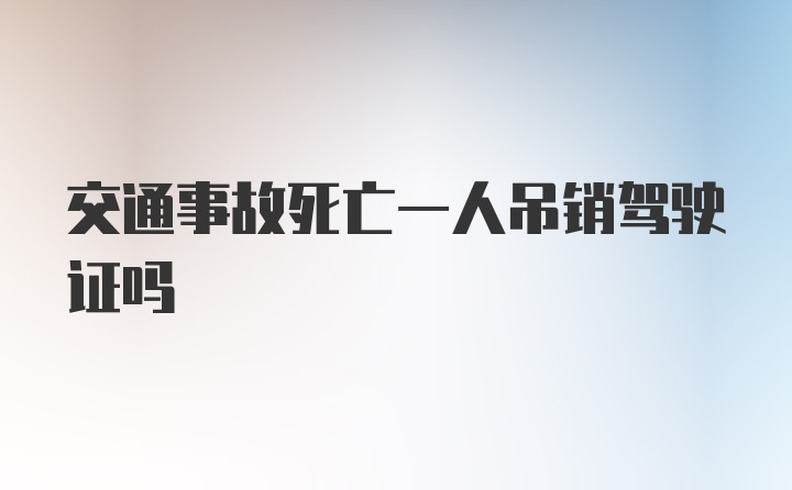 交通事故死亡一人吊销驾驶证吗