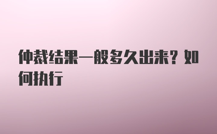 仲裁结果一般多久出来？如何执行