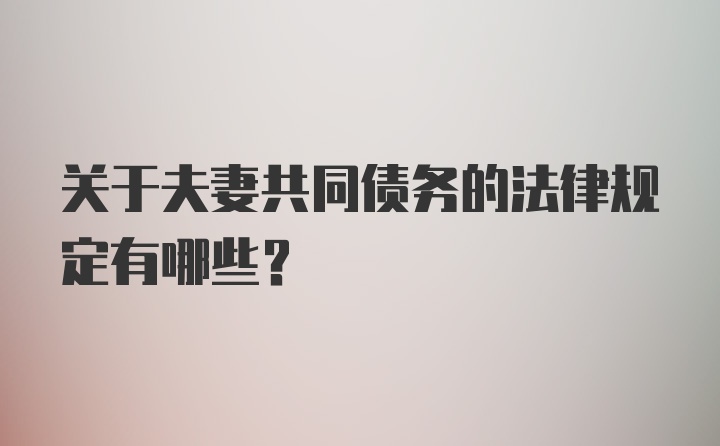 关于夫妻共同债务的法律规定有哪些？