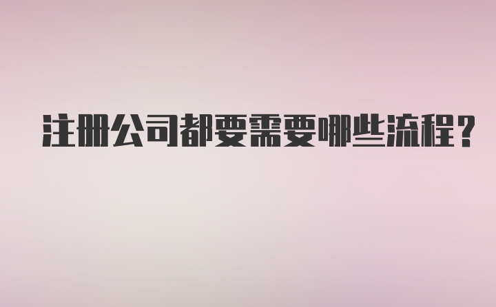 注册公司都要需要哪些流程？