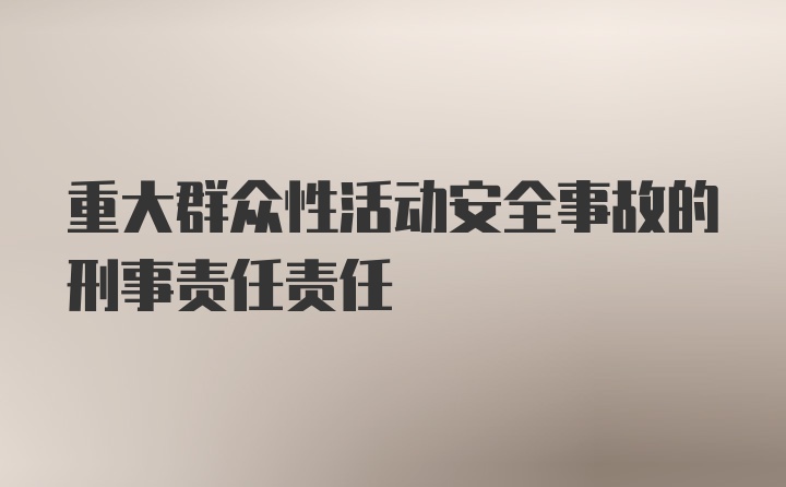 重大群众性活动安全事故的刑事责任责任