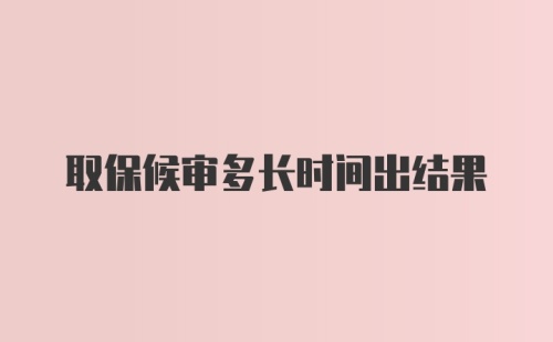 取保候审多长时间出结果