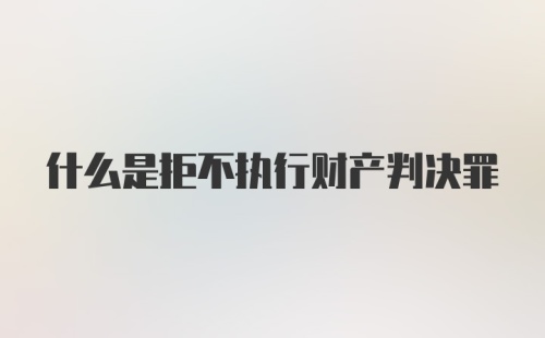 什么是拒不执行财产判决罪