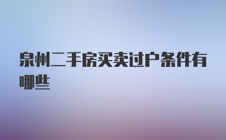 泉州二手房买卖过户条件有哪些