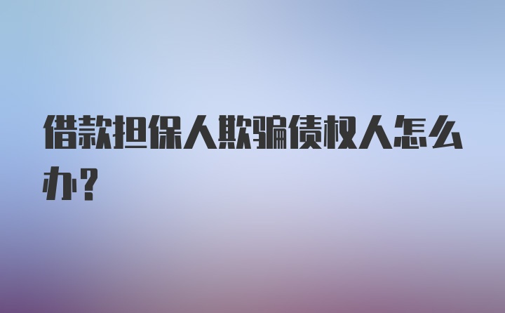 借款担保人欺骗债权人怎么办？