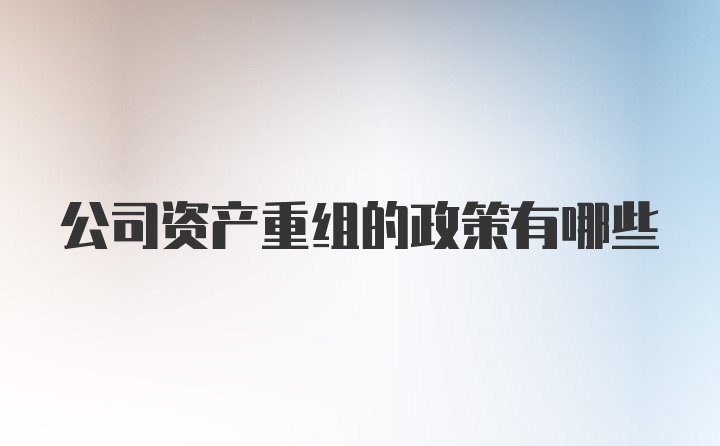 公司资产重组的政策有哪些