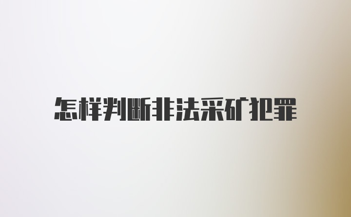 怎样判断非法采矿犯罪